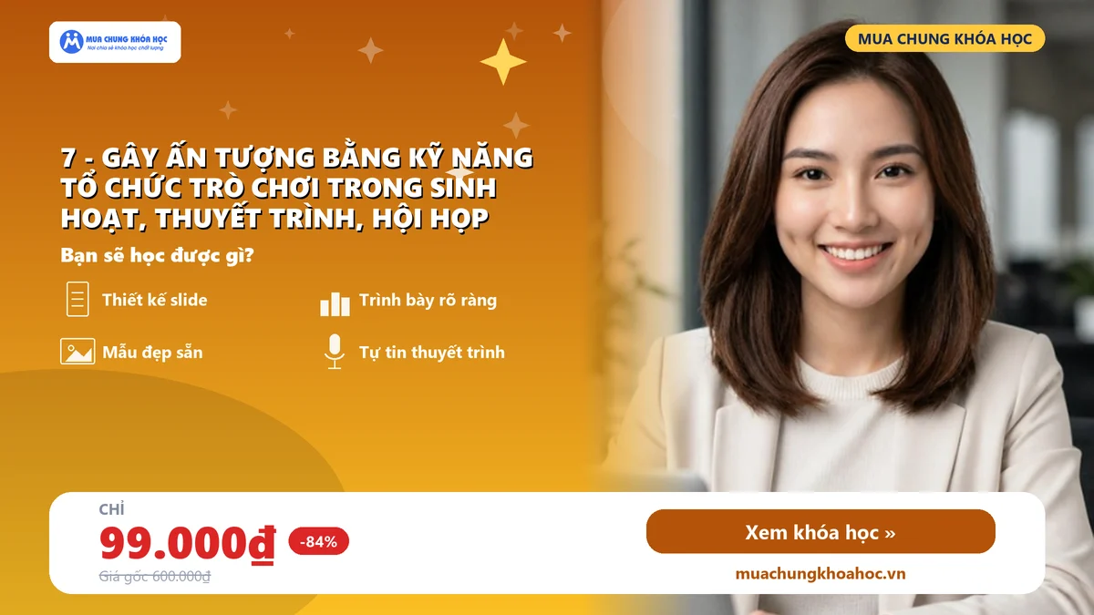 7 - Gây ấn tượng bằng kỹ năng tổ chức trò chơi trong sinh hoạt, thuyết trình, hội họp