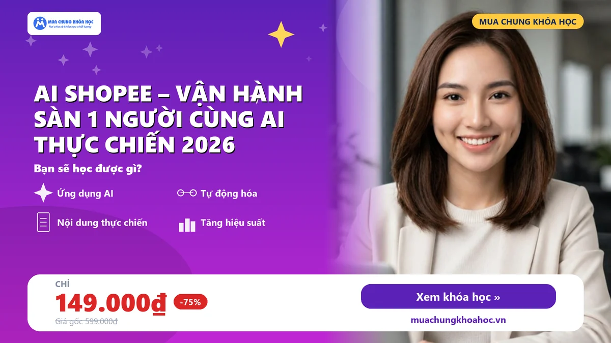 Khóa Học AI Shopee – Vận Hành Sàn 1 Người Cùng AI Thực Chiến 2026