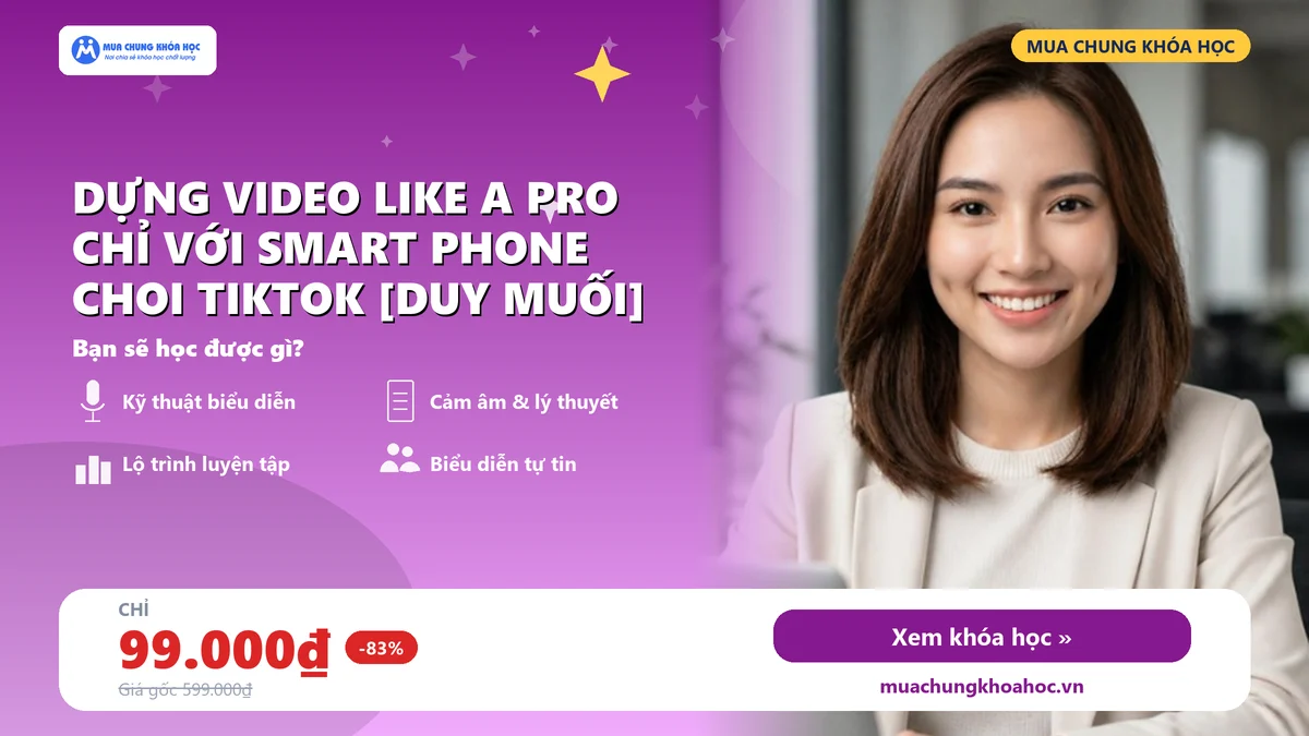 Khoá học dựng video Like A Pro chỉ với smart phone choi Tiktok [DUY MUỐI]
