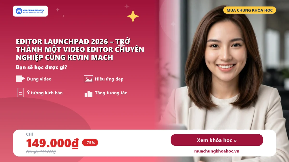 Khóa Học Editor Launchpad 2026 – Trở Thành Một Video Editor Chuyên Nghiệp Cùng Kevin Mach