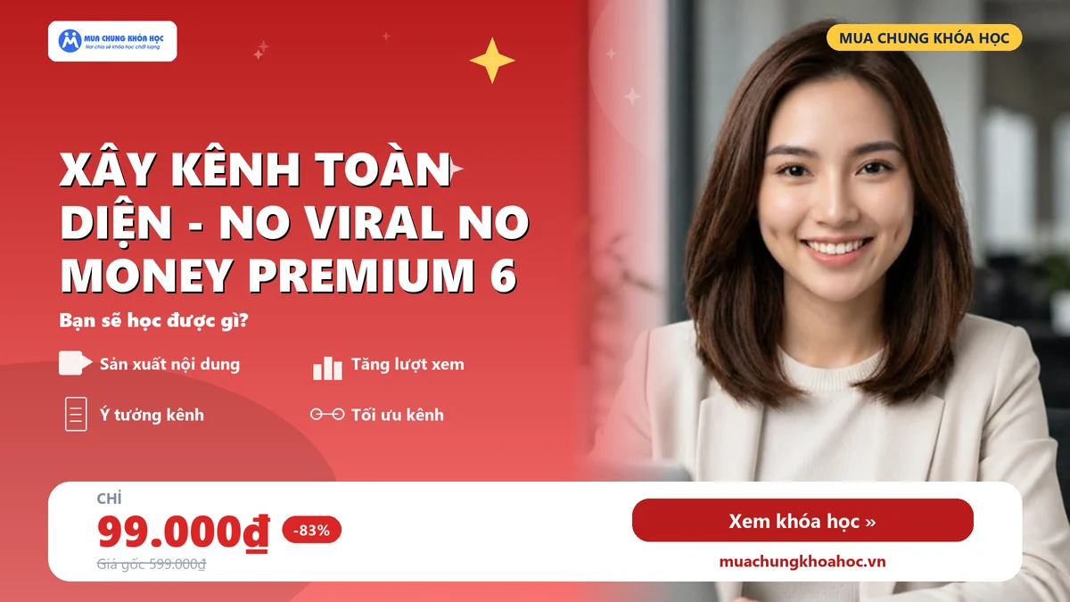 Khóa học xây kênh toàn diện - No Viral No Money Premium 6