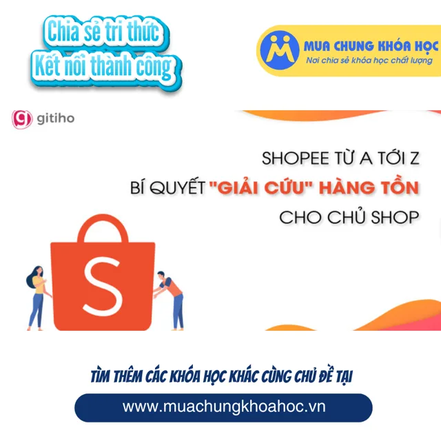GBN07 Shopee từ A tới Z - Bí quyết giải cứu hàng tồn cho chủ shop