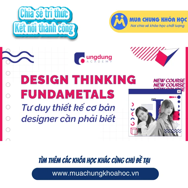 GTK17 - Tư duy Thiết kế - Những điều mà Designer phải biết (Design Thinking Fundamentals)