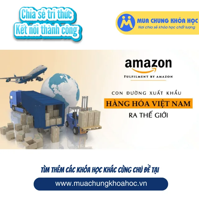 UKD93. Amazon FBA (Fulfillment by Amazon) - Con đường xuất khẩu hàng hóa Việt Nam ra thế giới
