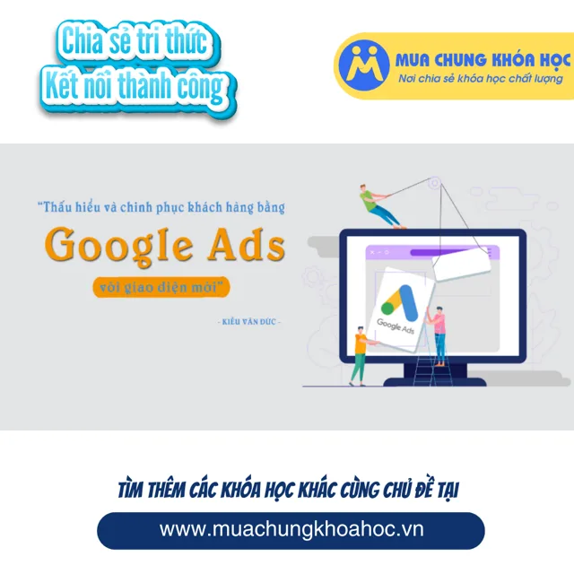 UMK46. Thấu hiểu và chinh phục khách hàng bằng Google ADS với giao diện mới