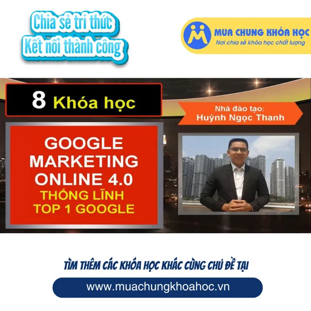 UMK64. 8 khóa học Google Marketing Online 4.0 đỉnh cao - Thống lĩnh TOP 1 Google
