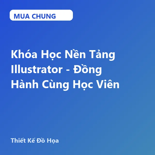 UXD121. Khóa Học Nền Tảng Illustrator - Đồng Hành Cùng Học Viên