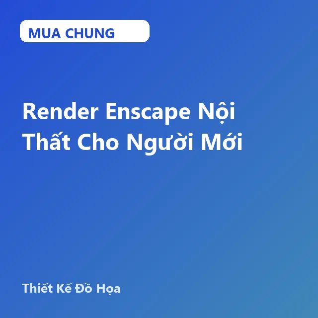 UXD140. Render Enscape Nội Thất Cho Người Mới